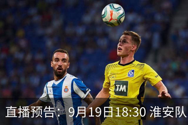 直播预告：9月19日18:30 淮安队对阵宿迁队精彩赛事